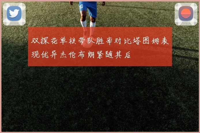 双探花单核带队胜率对比塔图姆表现优异杰伦布朗紧随其后
