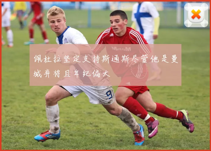 佩杜拉坚定支持斯通斯尽管他是曼城弃将且年纪偏大