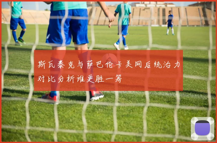 斯瓦泰克与萨巴伦卡美网后统治力对比分析谁更胜一筹