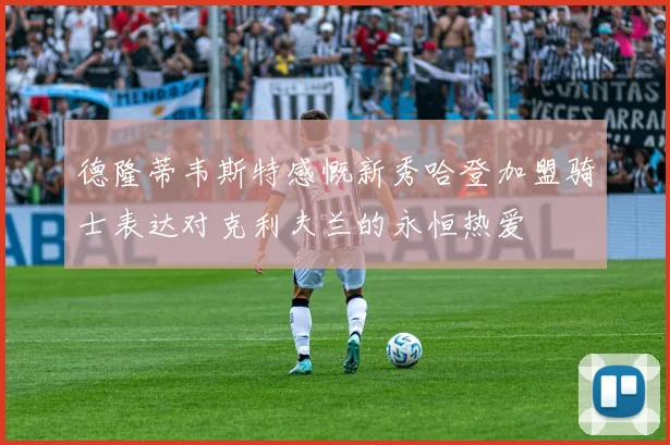 德隆蒂韦斯特感慨新秀哈登加盟骑士表达对克利夫兰的永恒热爱
