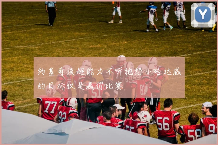 约基奇谈超能力不听抱怨小哈达威的目标仅是赢得比赛