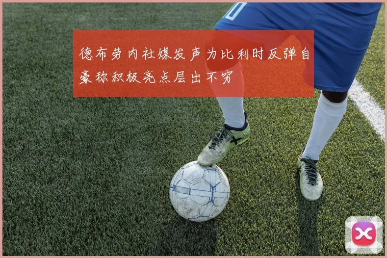 德布劳内社媒发声为比利时反弹自豪称积极亮点层出不穷