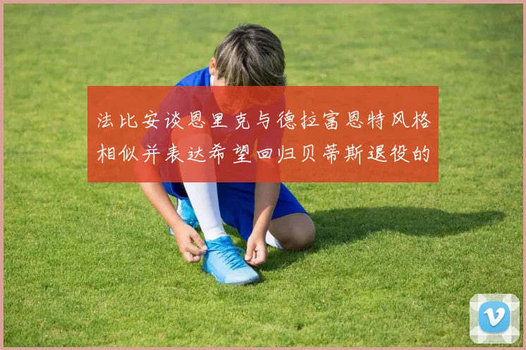 法比安谈恩里克与德拉富恩特风格相似并表达希望回归贝蒂斯退役的愿望