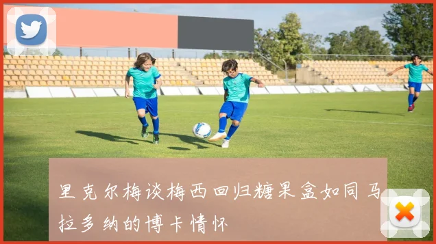 里克尔梅谈梅西回归糖果盒如同马拉多纳的博卡情怀