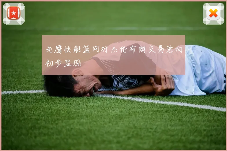 老鹰快船篮网对杰伦布朗交易意向初步显现