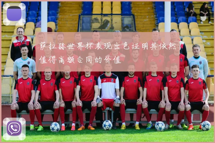 萨拉赫世界杯表现出色证明其依然值得高额合同的价值