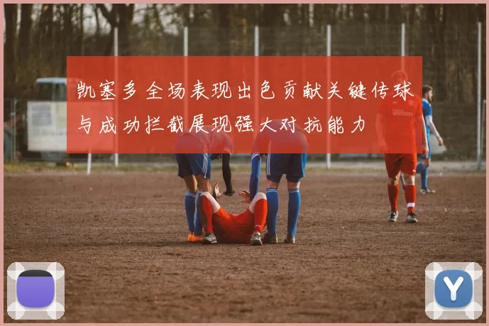 凯塞多全场表现出色贡献关键传球与成功拦截展现强大对抗能力