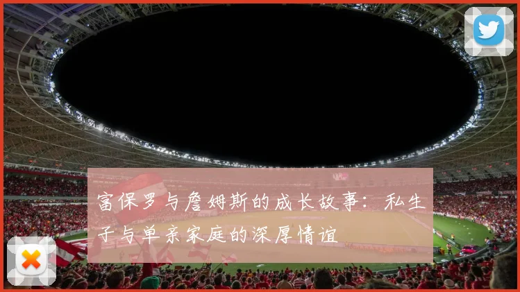 富保罗与詹姆斯的成长故事:私生子与单亲家庭的深厚情谊