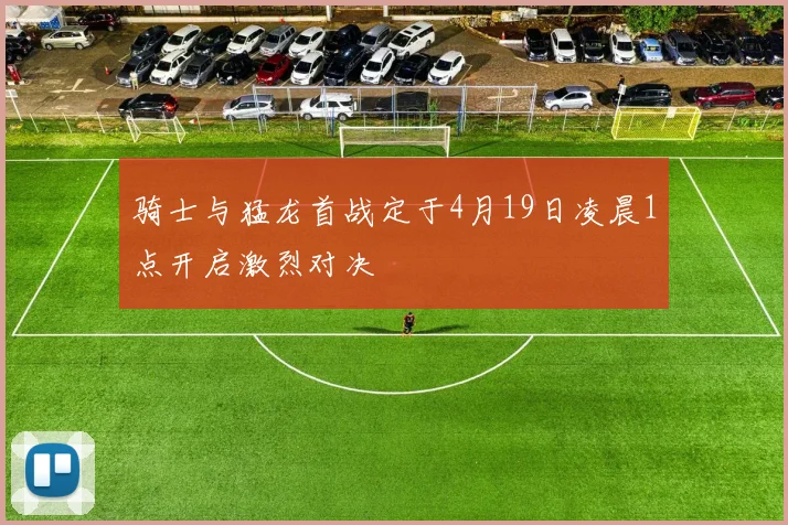 骑士与猛龙首战定于4月19日凌晨1点开启激烈对决